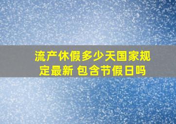 流产休假多少天国家规定最新 包含节假日吗